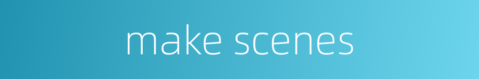 make scenes的同义词