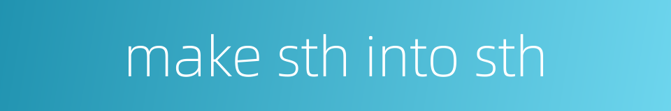 make sth into sth的同义词