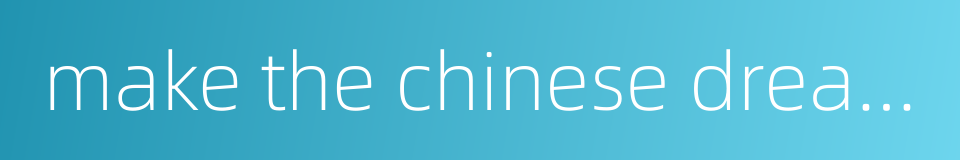 make the chinese dream come true的同义词