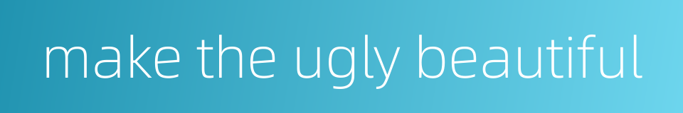 make the ugly beautiful的同义词