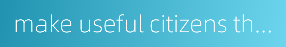 make useful citizens through education的同义词