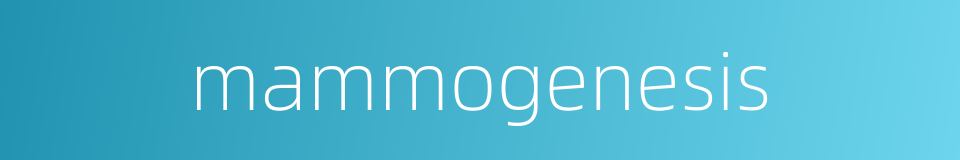 mammogenesis的同义词