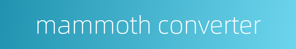 mammoth converter的同义词