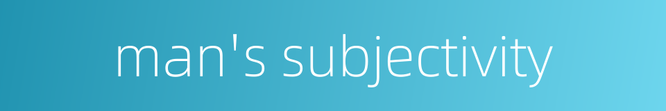 man's subjectivity的同义词