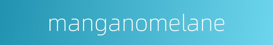 manganomelane的同义词