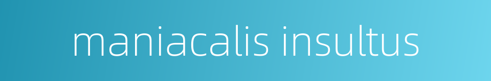 maniacalis insultus的同义词