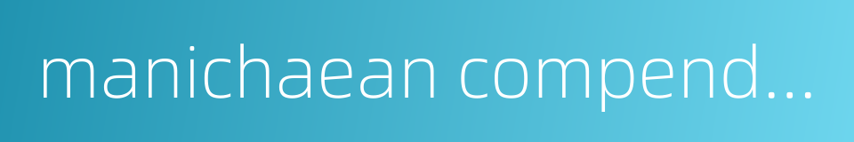 manichaean compendium的同义词