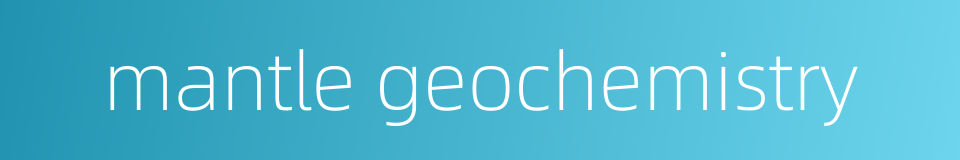 mantle geochemistry的同义词