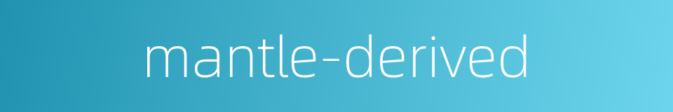 mantle-derived的同义词