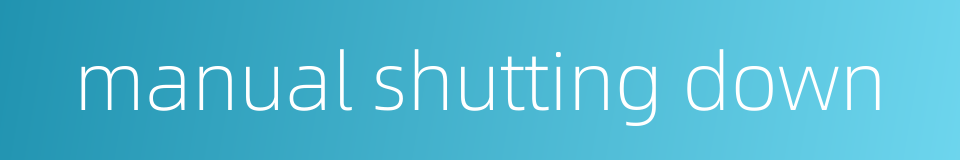 manual shutting down的同义词