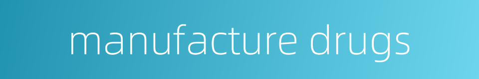 manufacture drugs的同义词
