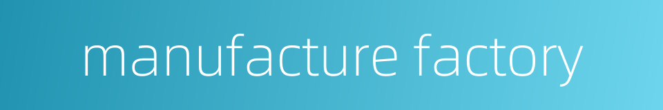 manufacture factory的同义词