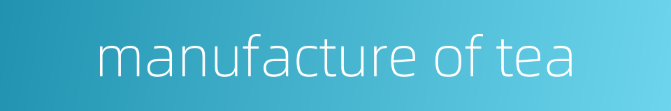 manufacture of tea的同义词