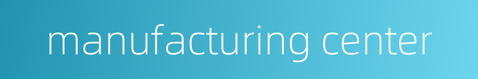 manufacturing center的同义词
