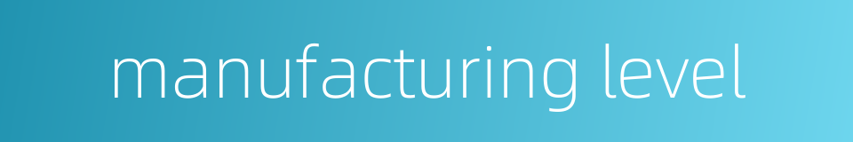manufacturing level的同义词