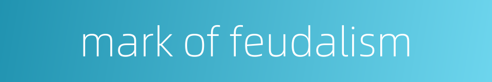mark of feudalism的同义词
