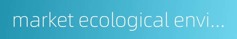 market ecological environment的同义词