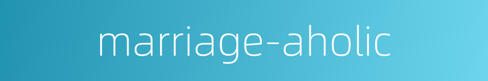 marriage-aholic的同义词