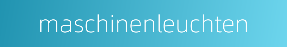 maschinenleuchten的同义词