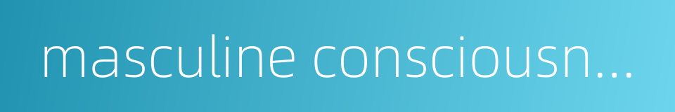 masculine consciousness的同义词