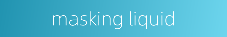 masking liquid的同义词