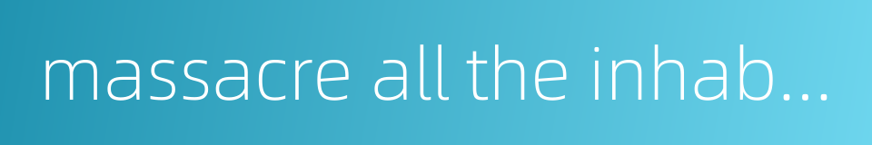 massacre all the inhabitants of a captured city的同义词