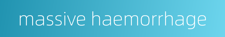 massive haemorrhage的同义词