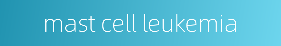 mast cell leukemia的同义词