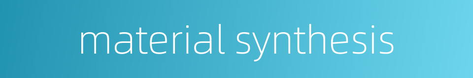 material synthesis的同义词