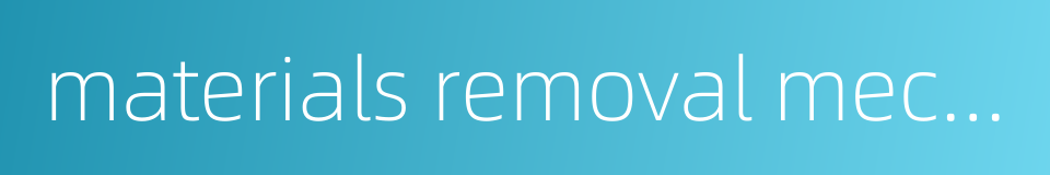 materials removal mechanism的同义词