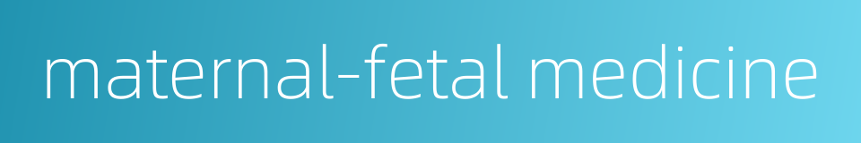 maternal-fetal medicine的同义词