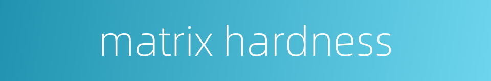 matrix hardness的同义词