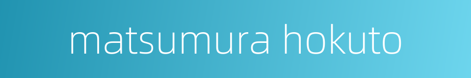 matsumura hokuto的同义词