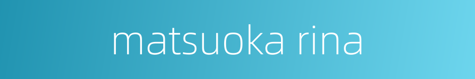 matsuoka rina的同义词