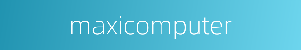 maxicomputer的同义词
