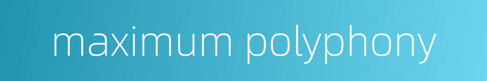 maximum polyphony的同义词