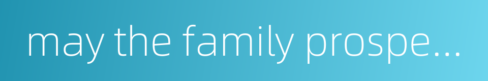 may the family prosper five generations running的同义词