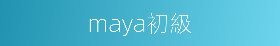 maya初級的同義詞