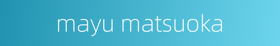 mayu matsuoka的同义词