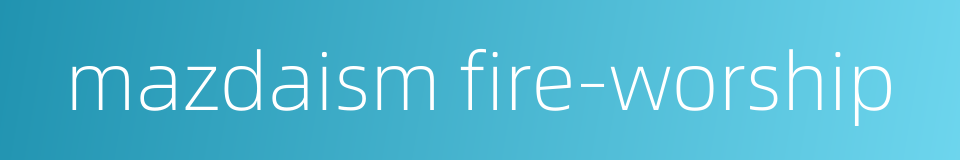 mazdaism fire-worship的同义词