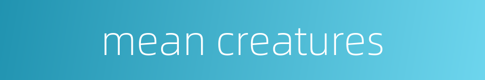 mean creatures的同义词