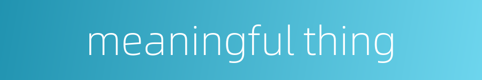 meaningful thing的同义词