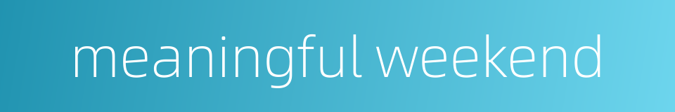 meaningful weekend的同义词