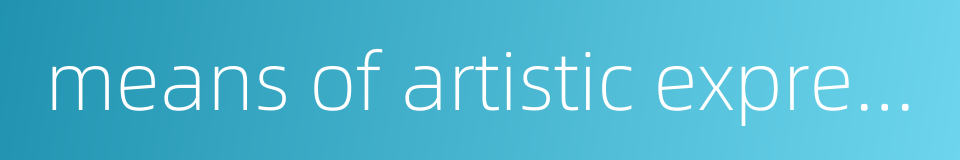 means of artistic expression的同义词