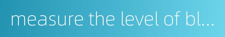 measure the level of blood glucose的同义词