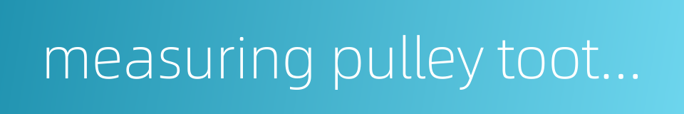 measuring pulley tooth clearance的同义词