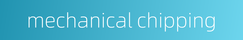 mechanical chipping的同义词