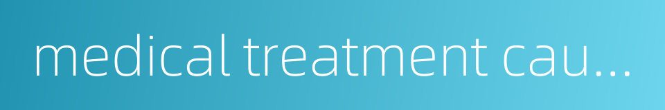 medical treatment cause的同义词