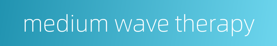 medium wave therapy的同义词