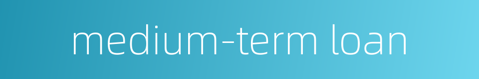 medium-term loan的同义词